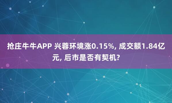 抢庄牛牛APP 兴蓉环境涨0.15%， 成交额1.84亿元， 后市是否有契机?