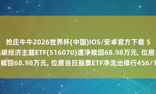 抢庄牛牛2026世界杯(中国)IOS/安卓官方下载 5月8日易方达中证内地低碳经济主题ETF(516070)遭净赎回68.98万元， 位居当日股票ETF净流出排行456/1182