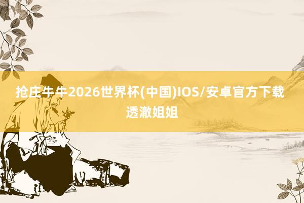 抢庄牛牛2026世界杯(中国)IOS/安卓官方下载 透澈姐姐