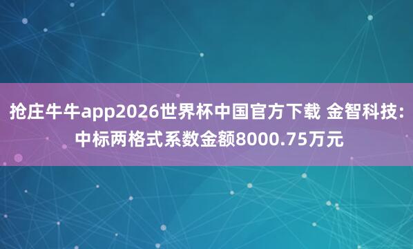 抢庄牛牛app2026世界杯中国官方下载 金智科技: 中标两格式系数金额8000.75万元