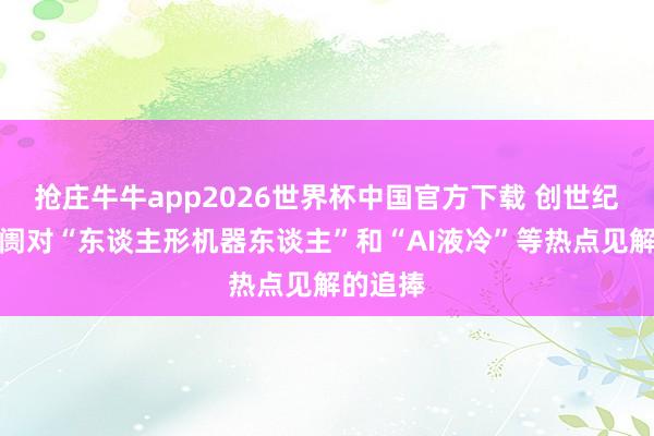 抢庄牛牛app2026世界杯中国官方下载 创世纪源于阛阓对“东谈主形机器东谈主”和“AI液冷”等热点见解的追捧