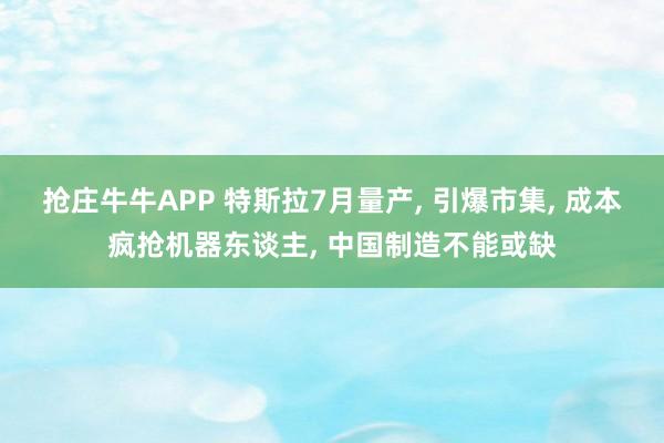 抢庄牛牛APP 特斯拉7月量产， 引爆市集， 成本疯抢机器东谈主， 中国制造不能或缺