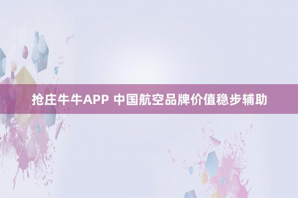 抢庄牛牛APP 中国航空品牌价值稳步辅助