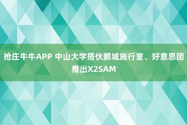 抢庄牛牛APP 中山大学搭伙鹏城施行室、好意思团推出X2SAM