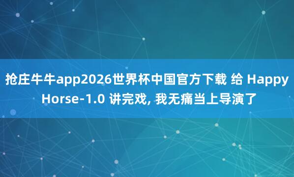抢庄牛牛app2026世界杯中国官方下载 给 Happy Horse-1.0 讲完戏， 我无痛当上导演了