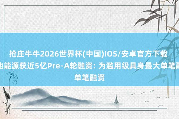 抢庄牛牛2026世界杯(中国)IOS/安卓官方下载 维他能源获近5亿Pre-A轮融资: 为滥用级具身最大单笔融资