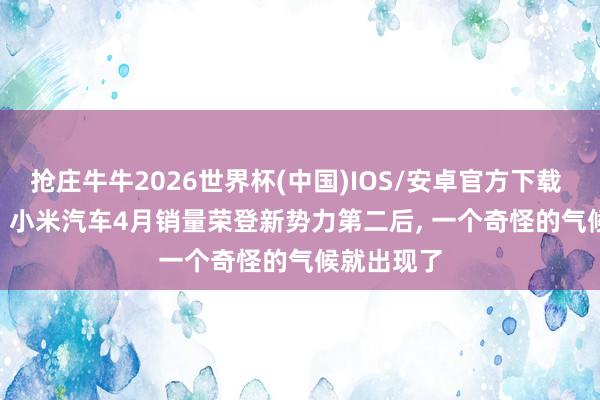 抢庄牛牛2026世界杯(中国)IOS/安卓官方下载 36702辆! 小米汽车4月销量荣登新势力第二后， 一个奇怪的气候就出现了