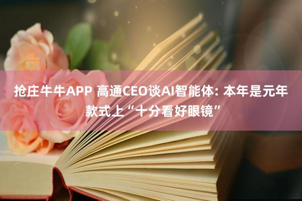 抢庄牛牛APP 高通CEO谈AI智能体: 本年是元年 款式上“十分看好眼镜”