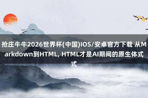 抢庄牛牛2026世界杯(中国)IOS/安卓官方下载 从Markdown到HTML, HTML才是AI期间的原生体式