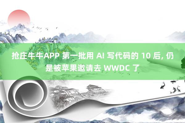 抢庄牛牛APP 第一批用 AI 写代码的 10 后， 仍是被苹果邀请去 WWDC 了