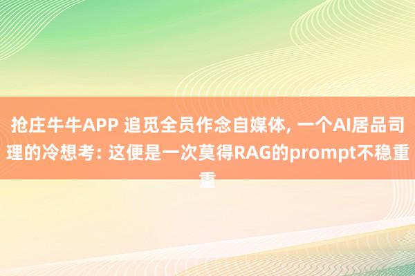 抢庄牛牛APP 追觅全员作念自媒体, 一个AI居品司理的冷想考: 这便是一次莫得RAG的prompt不稳重