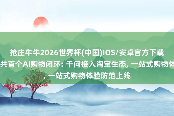 抢庄牛牛2026世界杯(中国)IOS/安卓官方下载 阿里落地公共首个AI购物闭环: 千问接入淘宝生态， 一站式购物体验防范上线