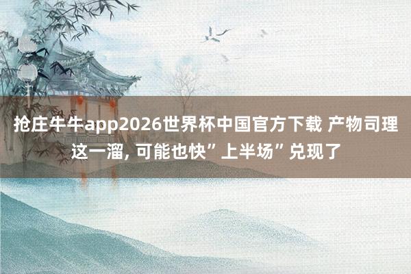 抢庄牛牛app2026世界杯中国官方下载 产物司理这一溜， 可能也快”上半场”兑现了