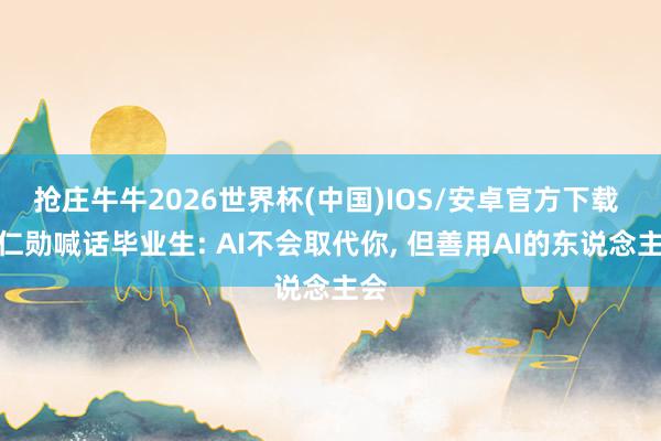 抢庄牛牛2026世界杯(中国)IOS/安卓官方下载 黄仁勋喊话毕业生: AI不会取代你, 但善用AI的东说念主会
