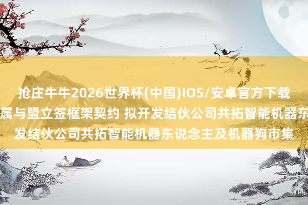 抢庄牛牛2026世界杯(中国)IOS/安卓官方下载 敏实集团(00425)从属与盟立签框架契约 拟开发结伙公司共拓智能机器东说念主及机器狗市集