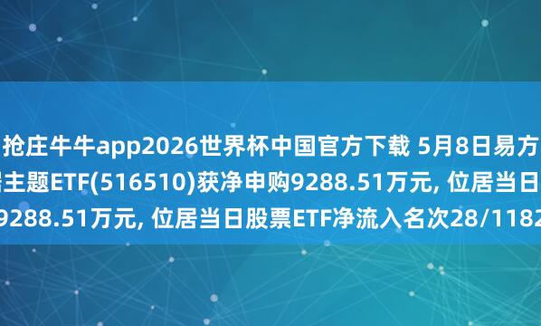 抢庄牛牛app2026世界杯中国官方下载 5月8日易方达中证云野心与大数据主题ETF(516510)获净申购9288.51万元, 位居当日股票ETF净流入名次28/1182