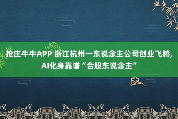 抢庄牛牛APP 浙江杭州一东说念主公司创业飞腾，AI化身靠谱“合股东说念主”
