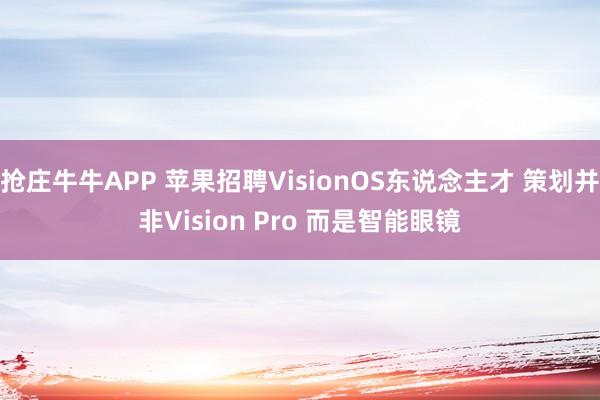 抢庄牛牛APP 苹果招聘VisionOS东说念主才 策划并非Vision Pro 而是智能眼镜