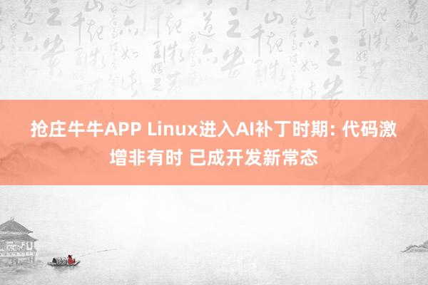 抢庄牛牛APP Linux进入AI补丁时期: 代码激增非有时 已成开发新常态