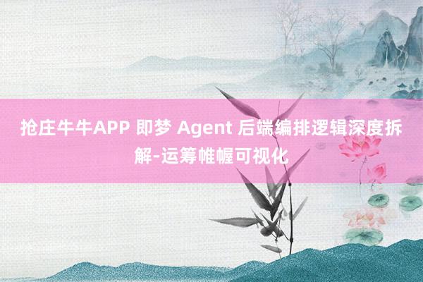 抢庄牛牛APP 即梦 Agent 后端编排逻辑深度拆解-运筹帷幄可视化