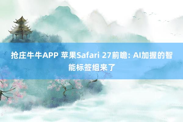 抢庄牛牛APP 苹果Safari 27前瞻: AI加握的智能标签组来了