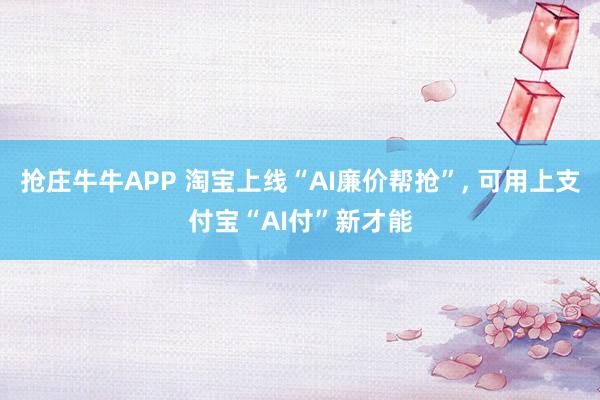 抢庄牛牛APP 淘宝上线“AI廉价帮抢”， 可用上支付宝“AI付”新才能