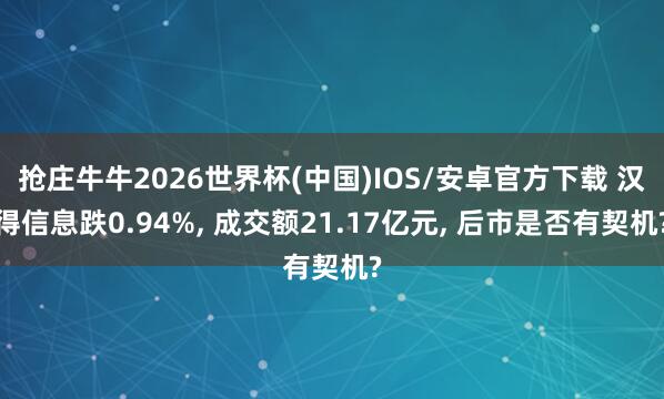 抢庄牛牛2026世界杯(中国)IOS/安卓官方下载 汉得信息跌0.94%， 成交额21.17亿元， 后市是否有契机?