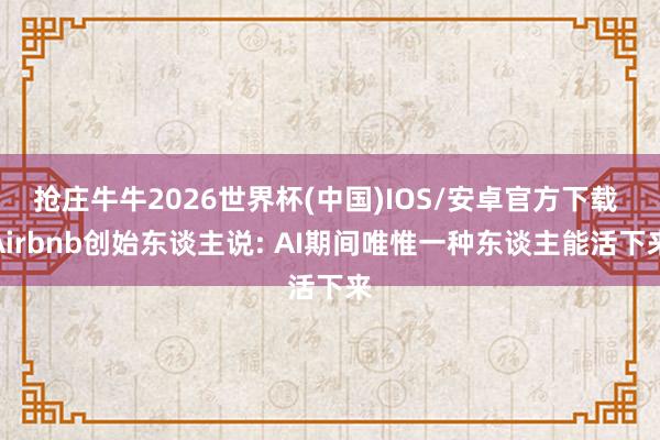 抢庄牛牛2026世界杯(中国)IOS/安卓官方下载 Airbnb创始东谈主说: AI期间唯惟一种东谈主能活下来