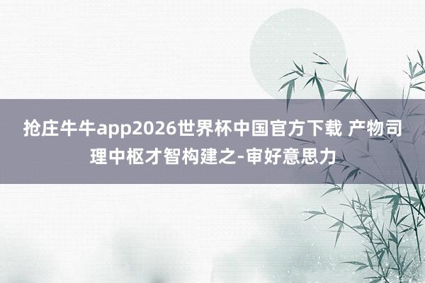 抢庄牛牛app2026世界杯中国官方下载 产物司理中枢才智构建之-审好意思力