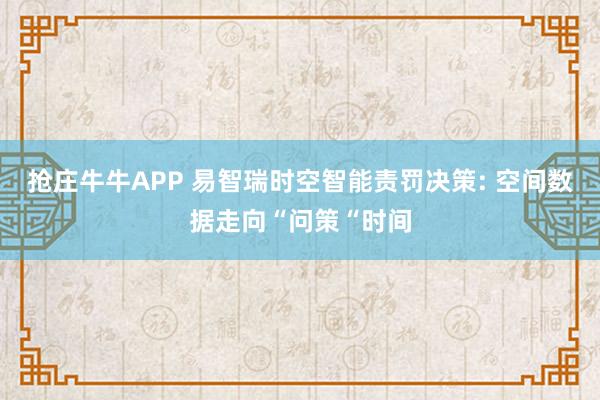 抢庄牛牛APP 易智瑞时空智能责罚决策: 空间数据走向“问策“时间