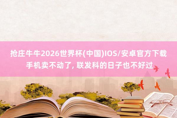抢庄牛牛2026世界杯(中国)IOS/安卓官方下载 手机卖不动了， 联发科的日子也不好过