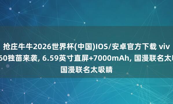 抢庄牛牛2026世界杯(中国)IOS/安卓官方下载 vivo S60独苗来袭， 6.59英寸直屏+7000mAh， 国漫联名太吸睛