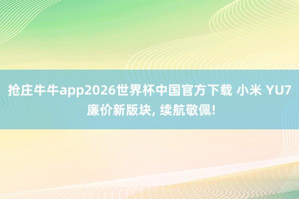 抢庄牛牛app2026世界杯中国官方下载 小米 YU7 廉价新版块， 续航敬佩!