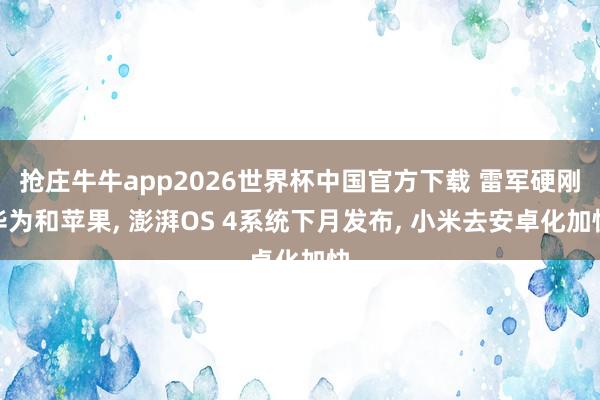 抢庄牛牛app2026世界杯中国官方下载 雷军硬刚华为和苹果， 澎湃OS 4系统下月发布， 小米去安卓化加快