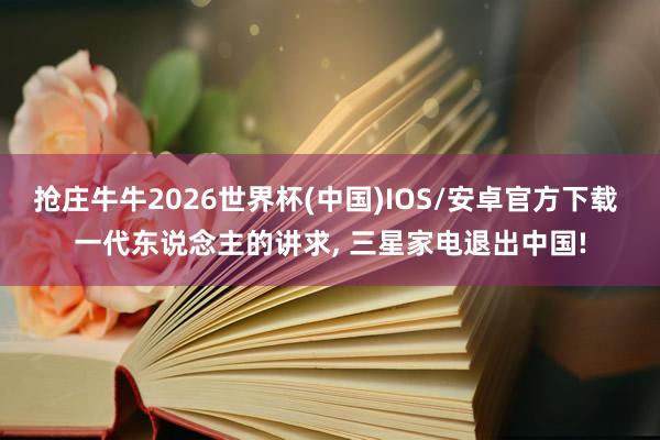 抢庄牛牛2026世界杯(中国)IOS/安卓官方下载 一代东说念主的讲求， 三星家电退出中国!