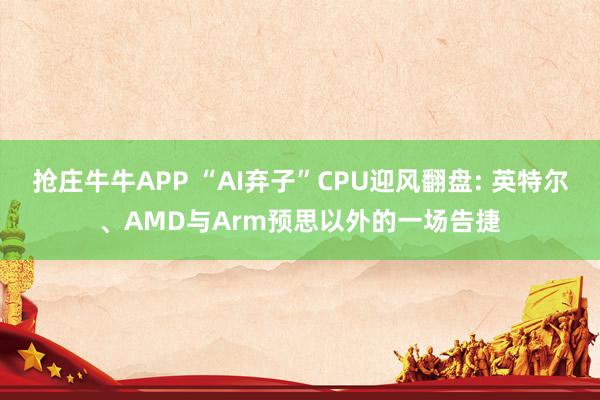 抢庄牛牛APP “AI弃子”CPU迎风翻盘: 英特尔、AMD与Arm预思以外的一场告捷