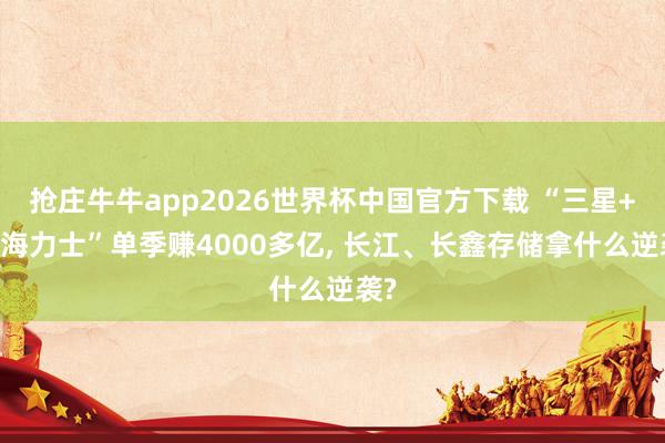 抢庄牛牛app2026世界杯中国官方下载 “三星+SK海力士”单季赚4000多亿， 长江、长鑫存储拿什么逆袭?