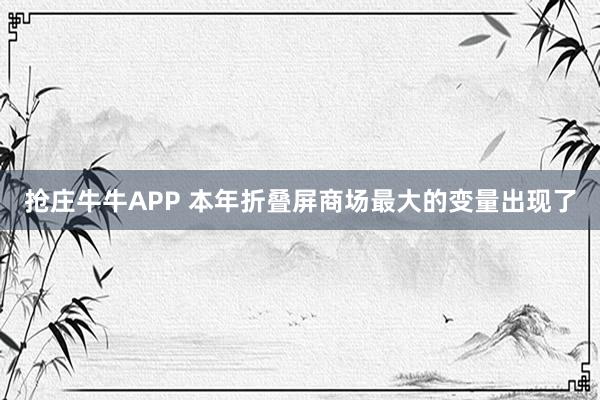 抢庄牛牛APP 本年折叠屏商场最大的变量出现了