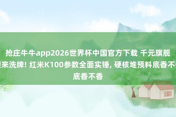 抢庄牛牛app2026世界杯中国官方下载 千元旗舰迎来洗牌! 红米K100参数全面实锤， 硬核堆预料底香不香
