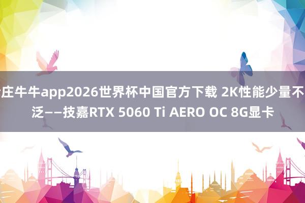 抢庄牛牛app2026世界杯中国官方下载 2K性能少量不空泛——技嘉RTX 5060 Ti AERO OC 8G显卡