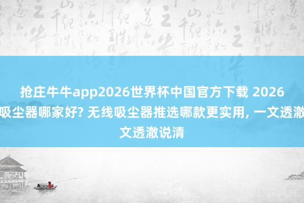 抢庄牛牛app2026世界杯中国官方下载 2026无线吸尘器哪家好? 无线吸尘器推选哪款更实用， 一文透澈说清