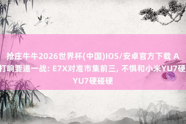 抢庄牛牛2026世界杯(中国)IOS/安卓官方下载 AUDI打响要道一战: E7X对准市集前三， 不惧和小米YU7硬碰硬