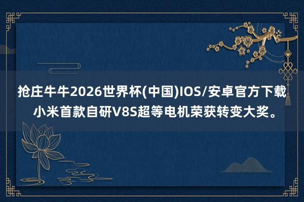抢庄牛牛2026世界杯(中国)IOS/安卓官方下载 小米首款自研V8S超等电机荣获转变大奖。