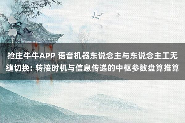抢庄牛牛APP 语音机器东说念主与东说念主工无缝切换: 转接时机与信息传递的中枢参数盘算推算