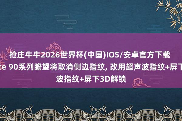 抢庄牛牛2026世界杯(中国)IOS/安卓官方下载 华为Mate 90系列瞻望将取消侧边指纹, 改用超声波指纹+屏下3D解锁