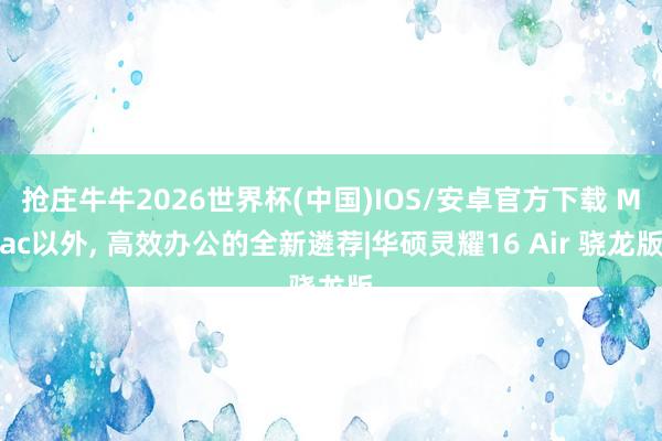 抢庄牛牛2026世界杯(中国)IOS/安卓官方下载 Mac以外， 高效办公的全新遴荐|华硕灵耀16 Air 骁龙版