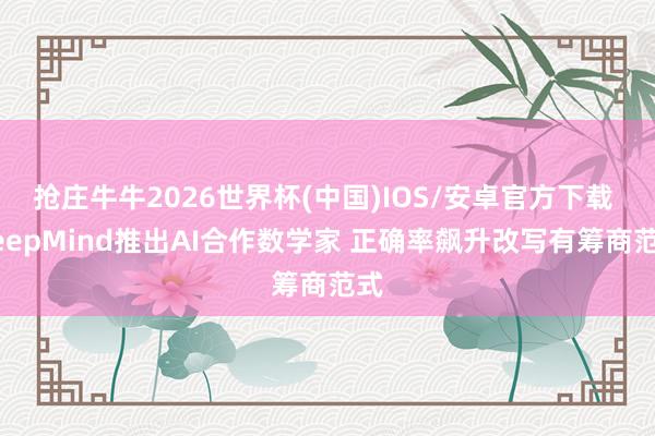 抢庄牛牛2026世界杯(中国)IOS/安卓官方下载 DeepMind推出AI合作数学家 正确率飙升改写有筹商范式