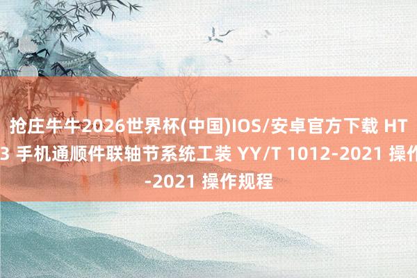 抢庄牛牛2026世界杯(中国)IOS/安卓官方下载 HT-Z623 手机通顺件联轴节系统工装 YY/T 1012-2021 操作规程