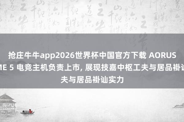 抢庄牛牛app2026世界杯中国官方下载 AORUS PRIME 5 电竞主机负责上市， 展现技嘉中枢工夫与居品褂讪实力