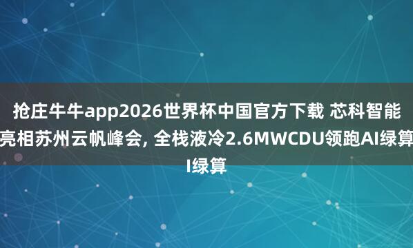 抢庄牛牛app2026世界杯中国官方下载 芯科智能亮相苏州云帆峰会， 全栈液冷2.6MWCDU领跑AI绿算